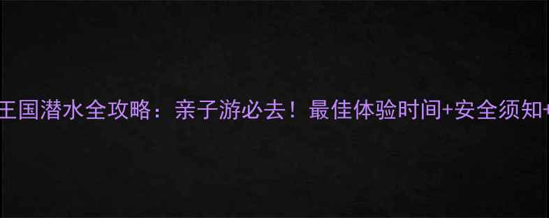 图片 珠海海洋王国潜水全攻略：亲子游必去！最佳体验时间+安全须知+拍照技巧