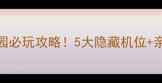 珠海石景山公园必玩攻略5大隐藏机位亲子玩法全公开