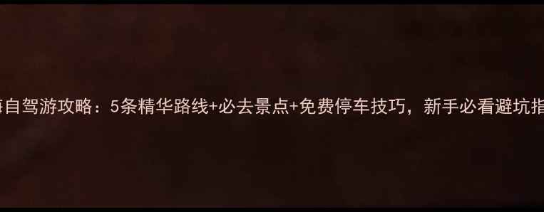 珠海自驾游攻略5条精华路线必去景点免费停车技巧新手必看避坑指南