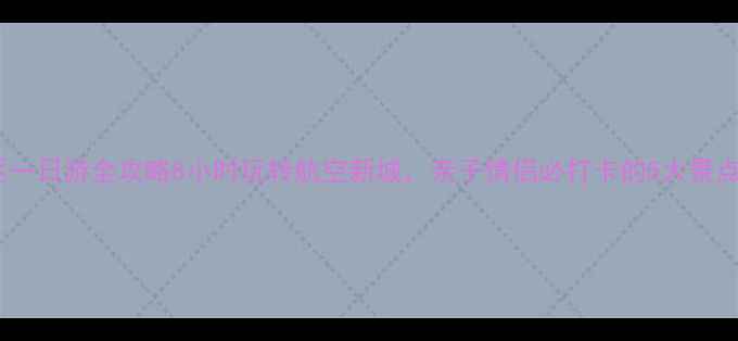 图片 珠海金湾区一日游全攻略8小时玩转航空新城，亲子情侣必打卡的5大景点+美食地图