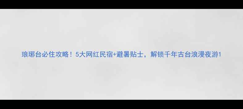 图片 琅琊台必住攻略！5大网红民宿+避暑贴士，解锁千年古台浪漫夜游1