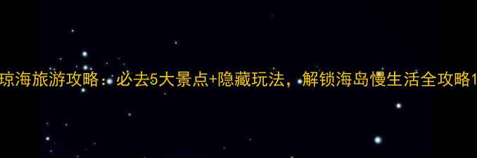 图片 琼海旅游攻略：必去5大景点+隐藏玩法，解锁海岛慢生活全攻略1