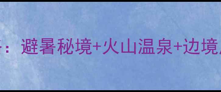 图片 瑞丽+腾冲自驾7天6晚全攻略：避暑秘境+火山温泉+边境风情，保姆级路线+避坑指南