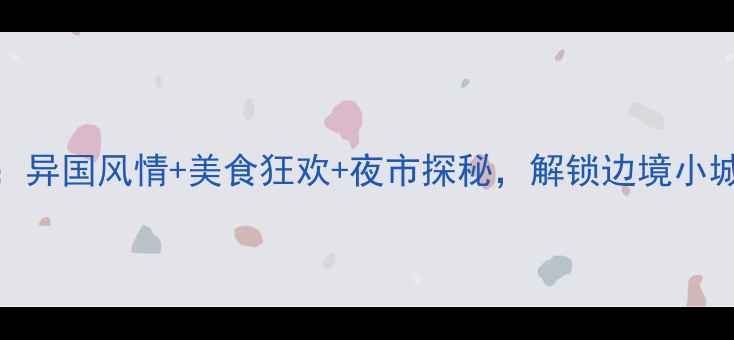 图片 瑞丽夜生活必去TOP5：异国风情+美食狂欢+夜市探秘，解锁边境小城的浪漫夜晚最新攻略