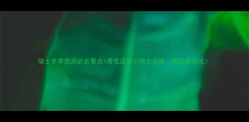 图片 瑞士冬季旅游必去景点+滑雪温泉小镇全攻略（附最新玩法）