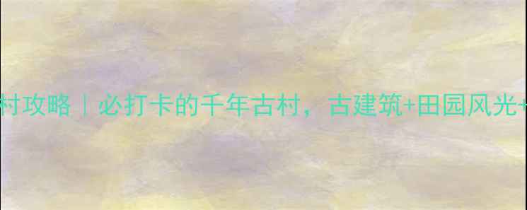图片 瑞安黄林古村攻略｜必打卡的千年古村，古建筑+田园风光+亲子玩法全