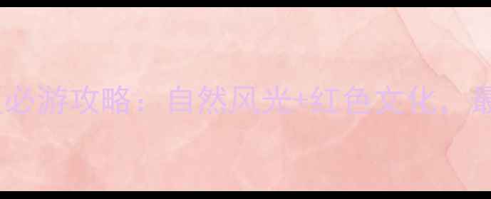 瑞金木鱼山景区必游攻略自然风光红色文化最新游玩指南