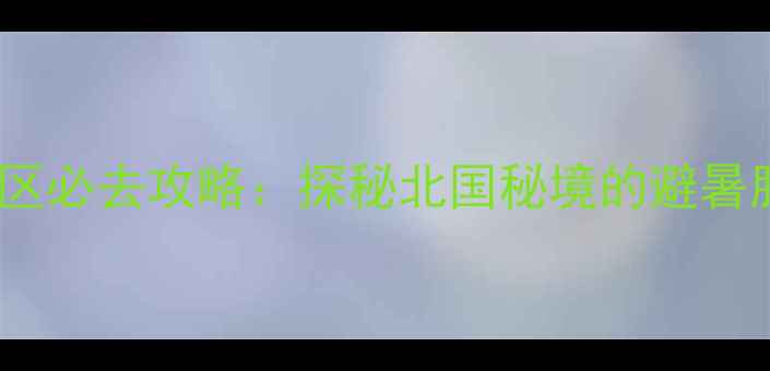 图片 瓦子沟自然风景区必去攻略：探秘北国秘境的避暑胜地与生态奇观1