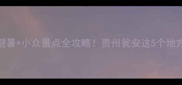图片 瓮安周边游｜避暑+小众景点全攻略！贵州瓮安这5个地方让你秒出片🌿