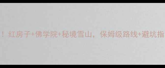 甘孜色达必去打卡攻略红房子佛学院秘境雪山保姆级路线避坑指南附最新交通住宿