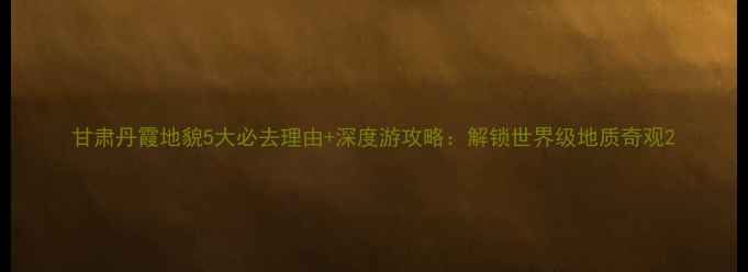 图片 甘肃丹霞地貌5大必去理由+深度游攻略：解锁世界级地质奇观2