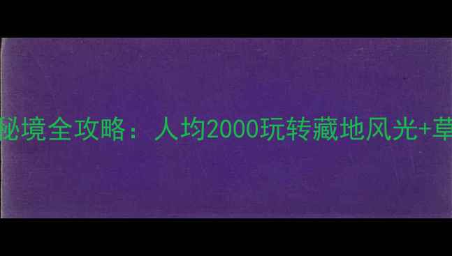 图片 甘肃小众避暑胜地｜甘南秘境全攻略：人均2000玩转藏地风光+草原花海+世界级徒步路线1