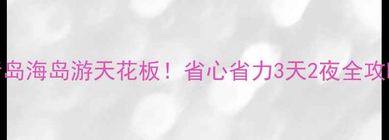 图片 田横岛必去攻略青岛海岛游天花板！省心省力3天2夜全攻略（附隐藏玩法）
