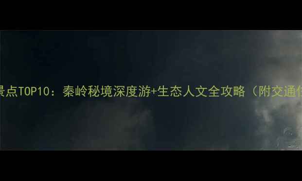 图片 略阳必去景点TOP10：秦岭秘境深度游+生态人文全攻略（附交通住宿指南）