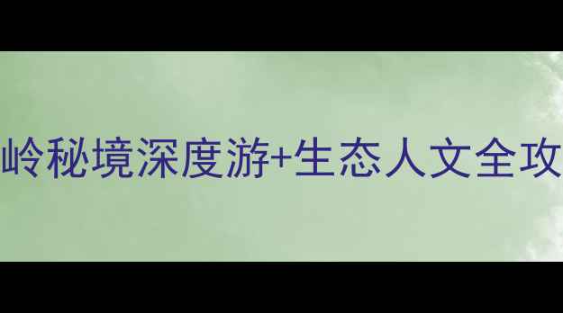 图片 略阳必去景点TOP10：秦岭秘境深度游+生态人文全攻略（附交通住宿指南）1