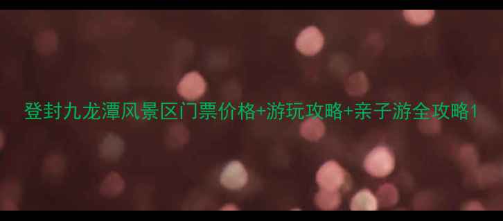 图片 登封九龙潭风景区门票价格+游玩攻略+亲子游全攻略1