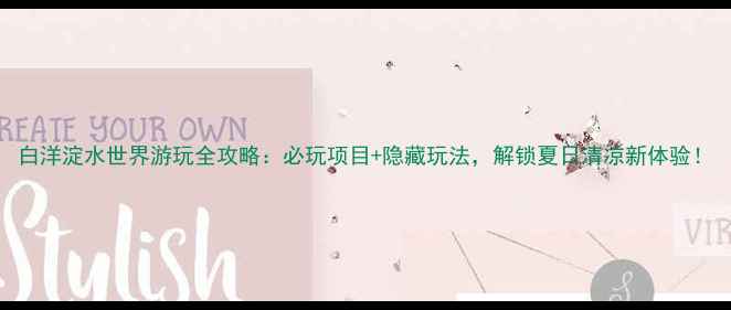 图片 白洋淀水世界游玩全攻略：必玩项目+隐藏玩法，解锁夏日清凉新体验！