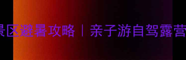 百里峡风景区避暑攻略亲子游自驾露营全指南
