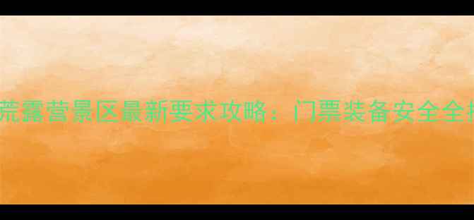 图片 百里荒露营景区最新要求攻略：门票装备安全全指南1