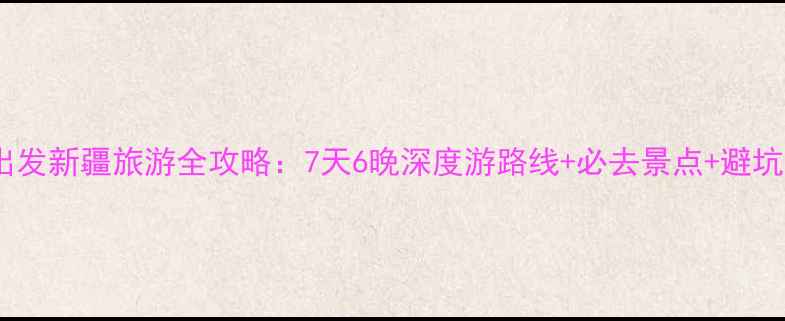图片 盐城出发新疆旅游全攻略：7天6晚深度游路线+必去景点+避坑指南1
