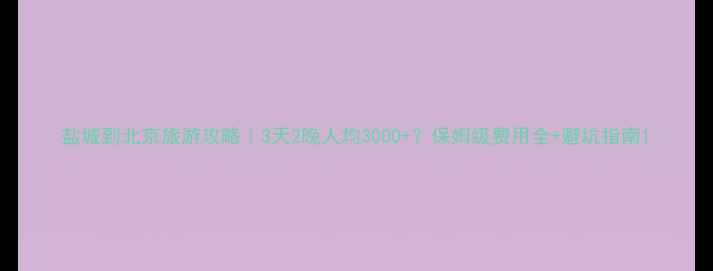 图片 盐城到北京旅游攻略｜3天2晚人均3000+？保姆级费用全+避坑指南1