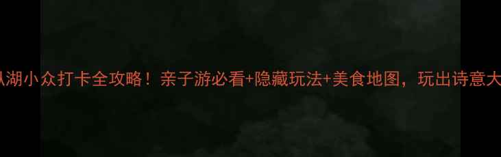 盐城大纵湖小众打卡全攻略亲子游必看隐藏玩法美食地图玩出诗意大片感