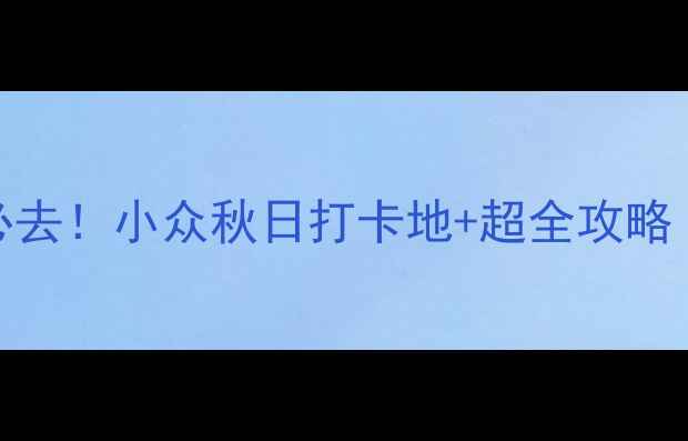 图片 盘锦绕阳湾景区必去！小众秋日打卡地+超全攻略（附交通拍照点）