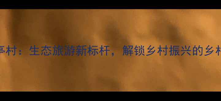 石家庄后亭村生态旅游新标杆解锁乡村振兴的乡村旅游密码