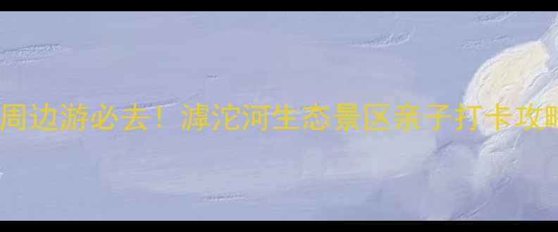 图片 石家庄周边游必去！滹沱河生态景区亲子打卡攻略🌿📸1