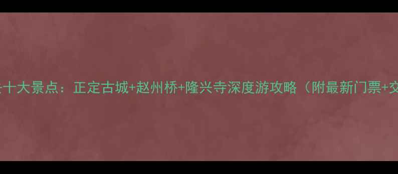 石家庄必去十大景点正定古城赵州桥隆兴寺深度游攻略附最新门票交通指南