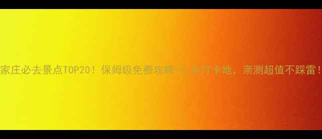 石家庄必去景点TOP20保姆级免费攻略小众打卡地亲测超值不踩雷