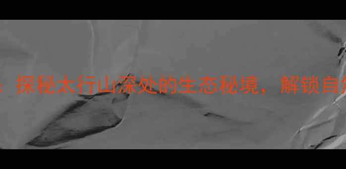 图片 石家庄托凉山景区：探秘太行山深处的生态秘境，解锁自然与人文双重体验2