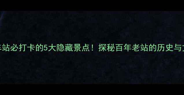 图片 石家庄火车站必打卡的5大隐藏景点！探秘百年老站的历史与文艺新地标