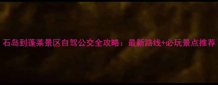 图片 石岛到蓬莱景区自驾公交全攻略：最新路线+必玩景点推荐