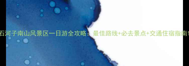石河子南山风景区一日游全攻略最佳路线必去景点交通住宿指南
