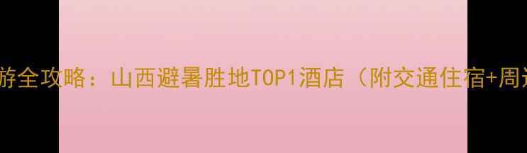 图片 石膏山风景区亲子游全攻略：山西避暑胜地TOP1酒店（附交通住宿+周边景点+美食地图）