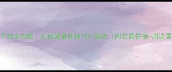 图片 石膏山风景区亲子游全攻略：山西避暑胜地TOP1酒店（附交通住宿+周边景点+美食地图）2