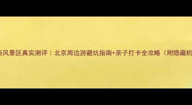 图片 碓臼峪风景区真实测评｜北京周边游避坑指南+亲子打卡全攻略（附隐藏机位）2