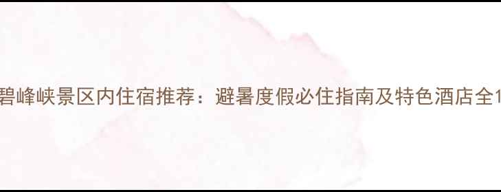 图片 碧峰峡景区内住宿推荐：避暑度假必住指南及特色酒店全1
