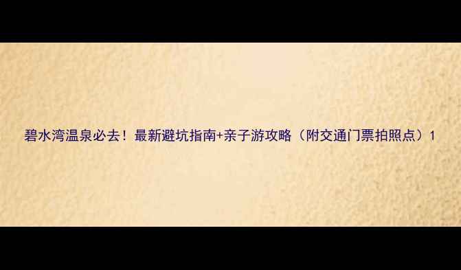 图片 碧水湾温泉必去！最新避坑指南+亲子游攻略（附交通门票拍照点）1