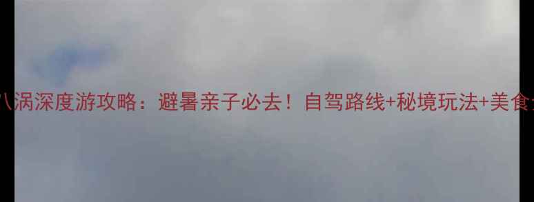 磐安十八涡深度游攻略避暑亲子必去自驾路线秘境玩法美食全指南