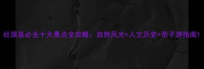 图片 社旗县必去十大景点全攻略：自然风光+人文历史+亲子游指南1