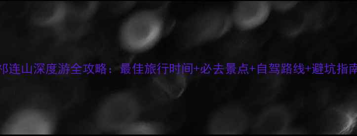 图片 祁连山深度游全攻略：最佳旅行时间+必去景点+自驾路线+避坑指南