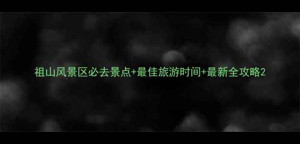 图片 祖山风景区必去景点+最佳旅游时间+最新全攻略2