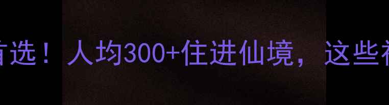 神仙居民宿避暑首选人均300住进仙境这些神仙玩法必须收藏