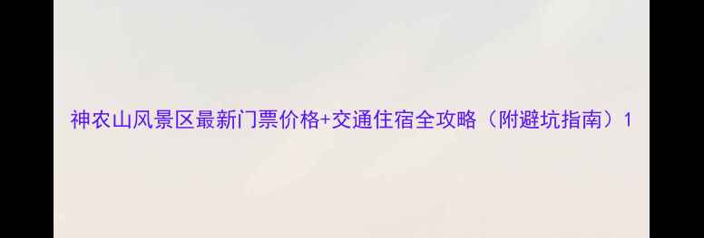 神农山风景区最新门票价格交通住宿全攻略附避坑指南