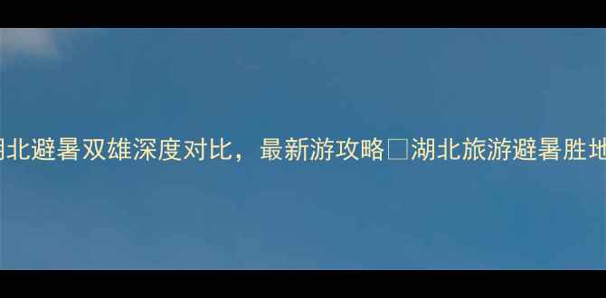 图片 神农架vs恩施必看！湖北避暑双雄深度对比，最新游攻略🌿湖北旅游避暑胜地神农架攻略恩施旅游1