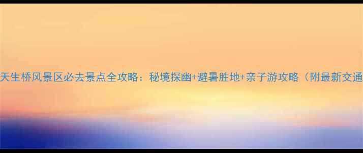 图片 神农架天生桥风景区必去景点全攻略：秘境探幽+避暑胜地+亲子游攻略（附最新交通指南）
