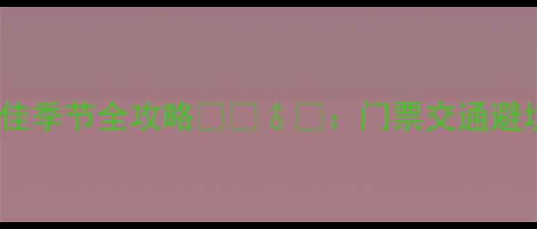 图片 神农架必去5大秘境+最佳季节全攻略🌿🚶♂️：门票交通避坑指南（附详细行程）2