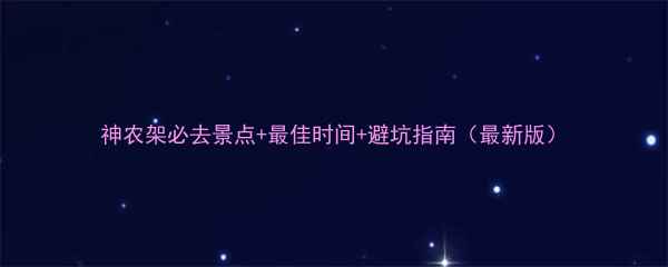 神农架必去景点最佳时间避坑指南最新版